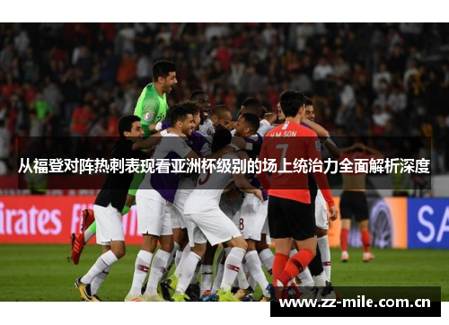 从福登对阵热刺表现看亚洲杯级别的场上统治力全面解析深度 从福登对阵热刺表现看亚洲杯级别的场上统治力全面解析深度