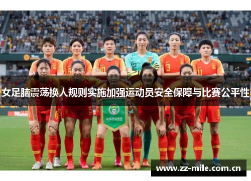 女足脑震荡换人规则实施加强运动员安全保障与比赛公平性 女足脑震荡换人规则实施加强运动员安全保障与比赛公平性