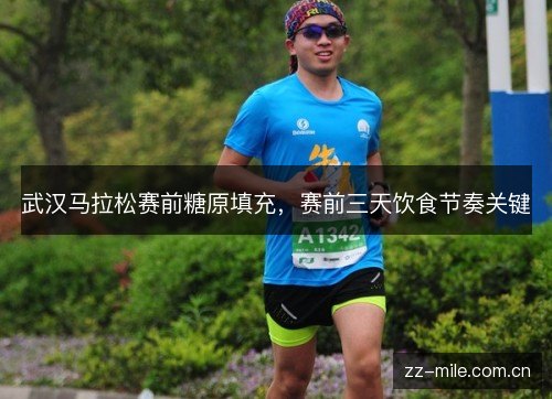武汉马拉松赛前糖原填充，赛前三天饮食节奏关键