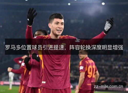 罗马多位置球员引进提速，阵容轮换深度明显增强